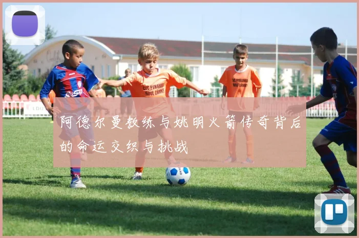 阿德尔曼教练与姚明火箭传奇背后的命运交织与挑战