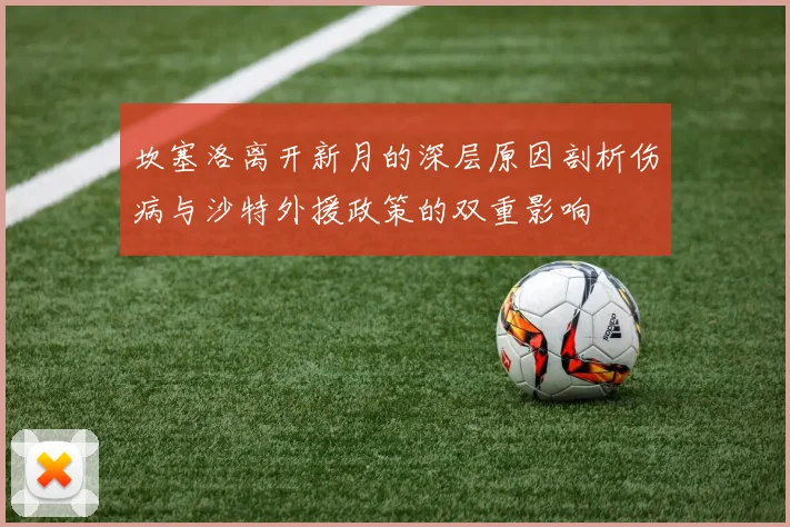 坎塞洛离开新月的深层原因剖析伤病与沙特外援政策的双重影响