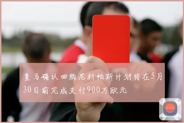 皇马确认回购尼科帕斯计划将在5月30日前完成支付900万欧元