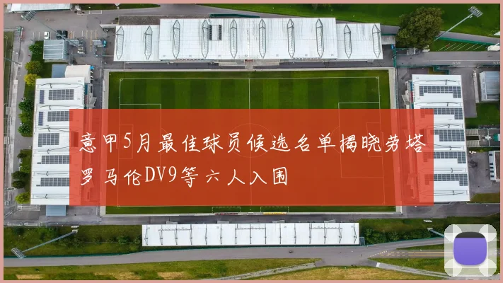 意甲5月最佳球员候选名单揭晓劳塔罗马伦DV9等六人入围