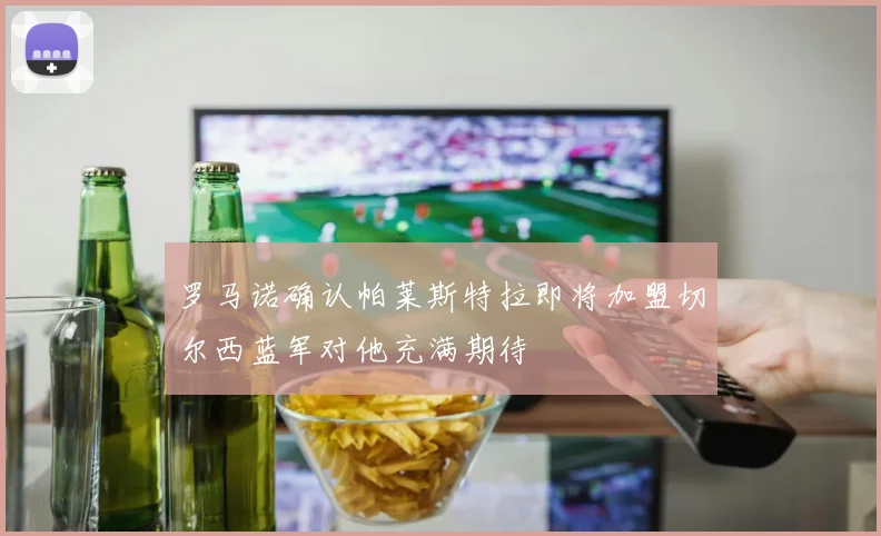 罗马诺确认帕莱斯特拉即将加盟切尔西蓝军对他充满期待