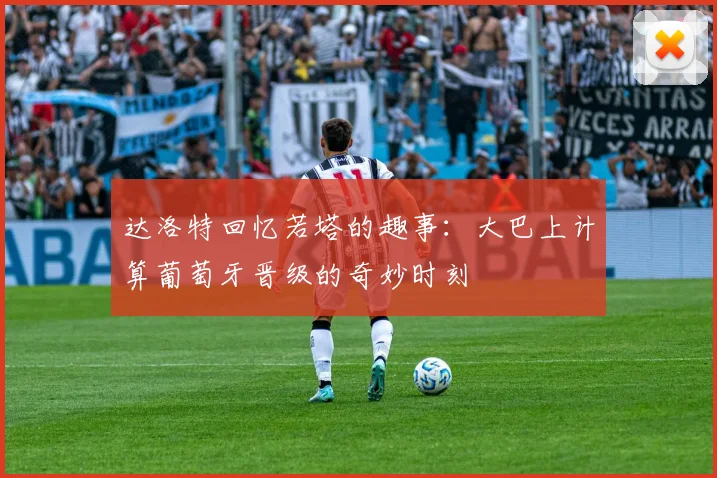 达洛特回忆若塔的趣事：大巴上计算葡萄牙晋级的奇妙时刻