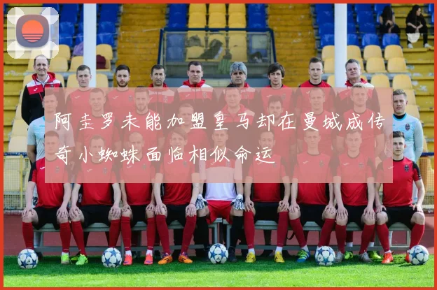 阿圭罗未能加盟皇马却在曼城成传奇小蜘蛛面临相似命运