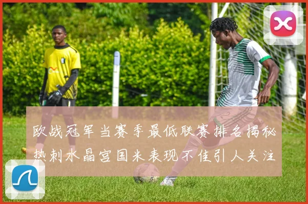 欧战冠军当赛季最低联赛排名揭秘热刺水晶宫国米表现不佳引人关注