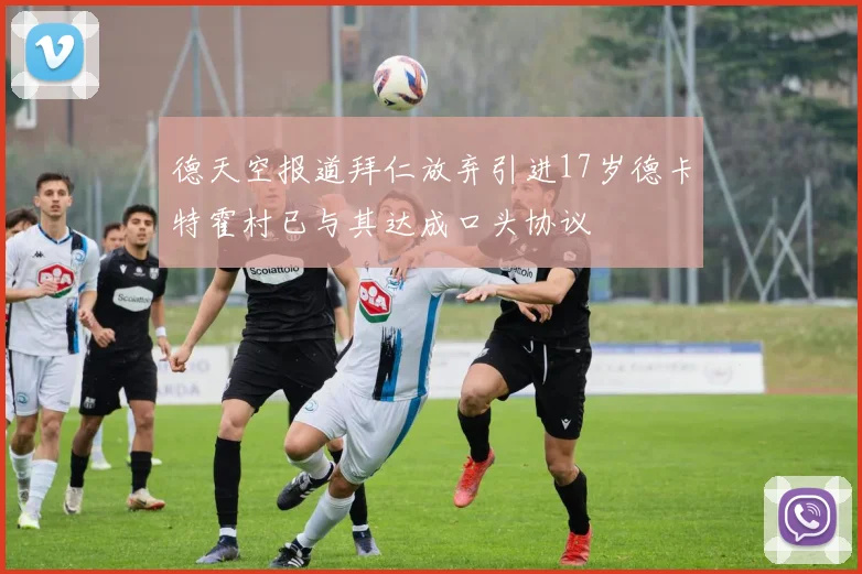 德天空报道拜仁放弃引进17岁德卡特霍村已与其达成口头协议
