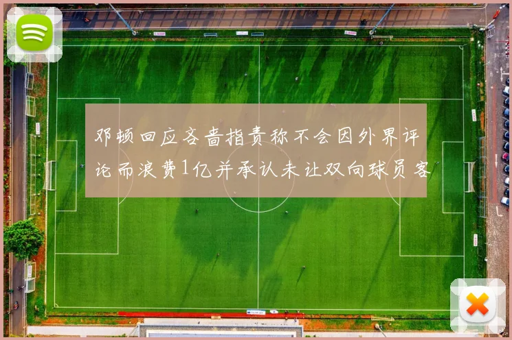邓顿回应吝啬指责称不会因外界评论而浪费1亿并承认未让双向球员客场是失误