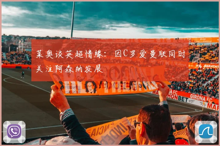 莱奥谈英超情缘：因C罗爱曼联同时关注阿森纳发展