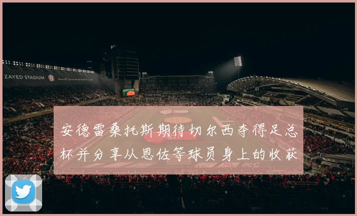 安德雷桑托斯期待切尔西夺得足总杯并分享从恩佐等球员身上的收获