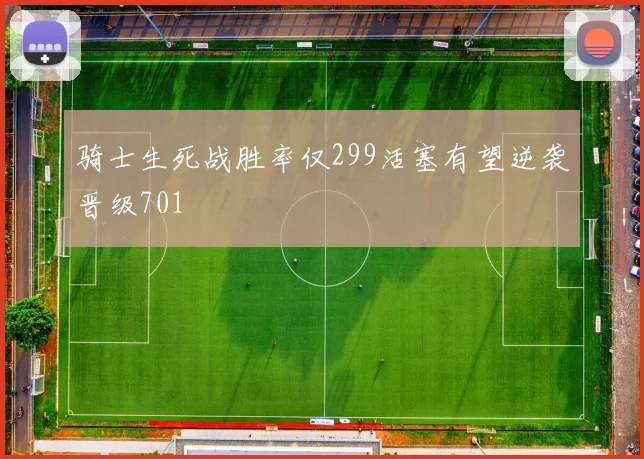 骑士生死战胜率仅299活塞有望逆袭晋级701