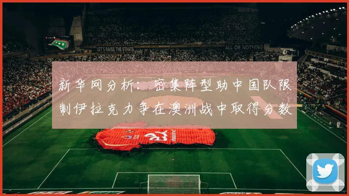 新华网分析：密集阵型助中国队限制伊拉克力争在澳洲战中取得分数