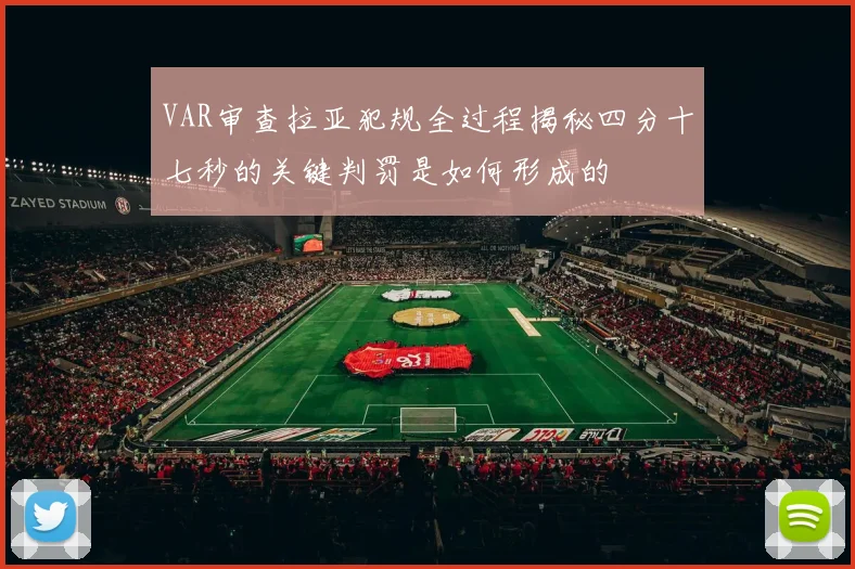 VAR审查拉亚犯规全过程揭秘四分十七秒的关键判罚是如何形成的