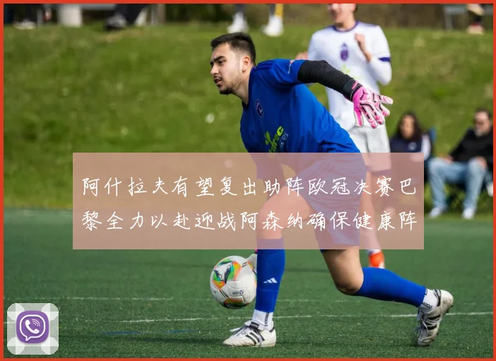 阿什拉夫有望复出助阵欧冠决赛巴黎全力以赴迎战阿森纳确保健康阵容