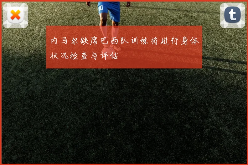 内马尔缺席巴西队训练将进行身体状况检查与评估